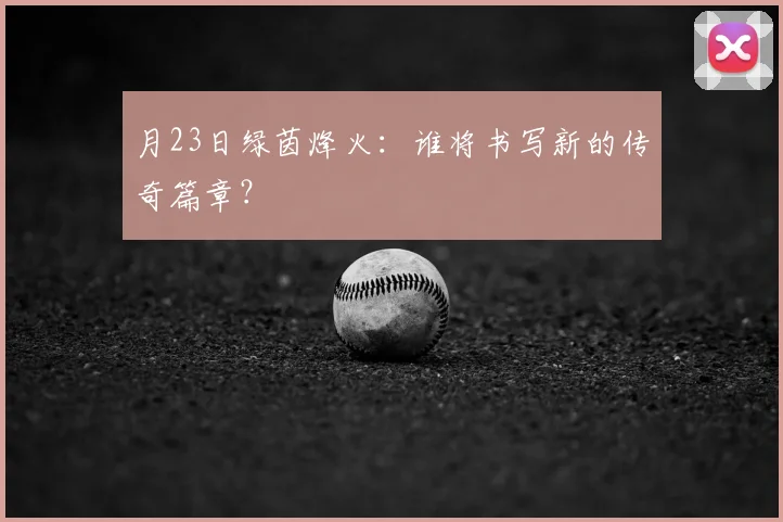 月23日绿茵烽火：谁将书写新的传奇篇章？
