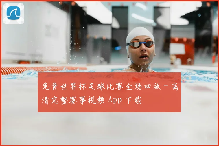 免费世界杯足球比赛全场回放 - 高清完整赛事视频 App 下载