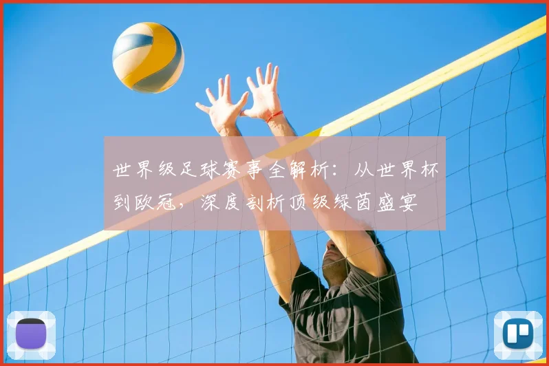 世界级足球赛事全解析：从世界杯到欧冠，深度剖析顶级绿茵盛宴