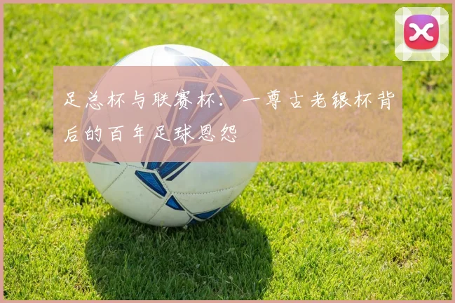 足总杯与联赛杯：一尊古老银杯背后的百年足球恩怨