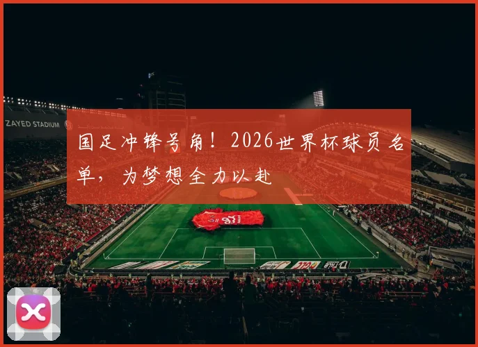 国足冲锋号角！2026世界杯球员名单，为梦想全力以赴