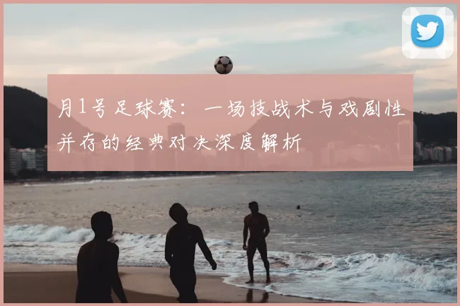 月1号足球赛：一场技战术与戏剧性并存的经典对决深度解析