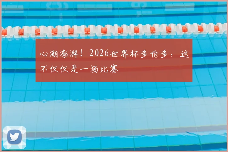 心潮澎湃！2026世界杯多伦多，这不仅仅是一场比赛