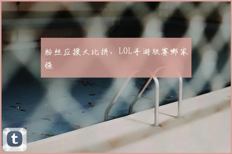 粉丝应援大比拼，LOL手游联赛哪家强