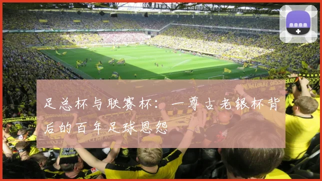 足总杯与联赛杯：一尊古老银杯背后的百年足球恩怨